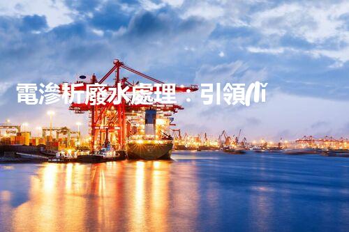 電滲析廢水處理：引領(lǐng)環(huán)保新革命？